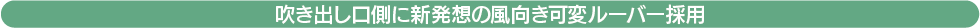 吹き出し口側に新発想の風向き可変ルーバー採用