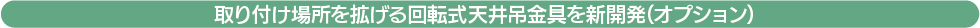 取り付け場所を拡げる回転式天井吊金具を新開発(オプション)
