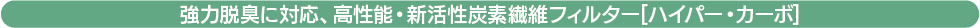 強力脱臭に対応、高性能・新活性炭素繊維フィルター[ハイパー・カーボ]