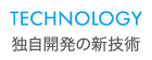 TECHNOLOGY 独自開発の新技術