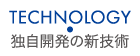 TECHNOLOGY 独自開発の新技術