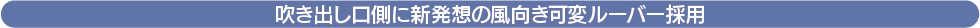 吹き出し口側に新発想の風向き可変ルーバー採用
