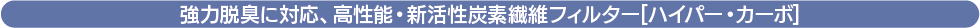 強力脱臭に対応、高性能・新活性炭素繊維フィルター［ハイパー・カーボ］