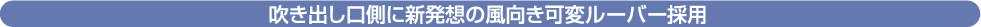 吹き出し口側に新発想の風向き可変ルーバー採用