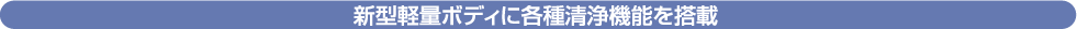 新型軽量ボディに各種清浄機能を搭載