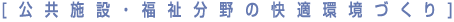 [公共施設・福祉分野の快適環境づくり]