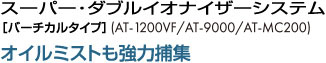 スーパー・ダブルイオナイザーシステム［バーチカルタイプ］（AT-6500S/AT-9000S）オイルミストも強力捕集