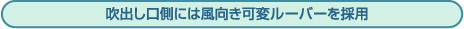 吹出し口側には風向き可変ルーバーを採用