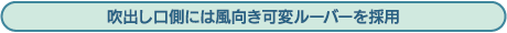 吹出し口側には風向き可変ルーバーを採用