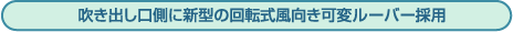 吹出し口側に新型の回転式風向き可変ルーバー採用