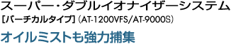 スーパー・ダブルイオナイザーシステム［バーチカルタイプ］（AT-6500S/AT-9000S）オイルミストも強力捕集